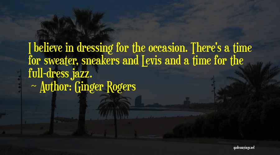 Ginger Rogers Quotes: I Believe In Dressing For The Occasion. There's A Time For Sweater, Sneakers And Levis And A Time For The