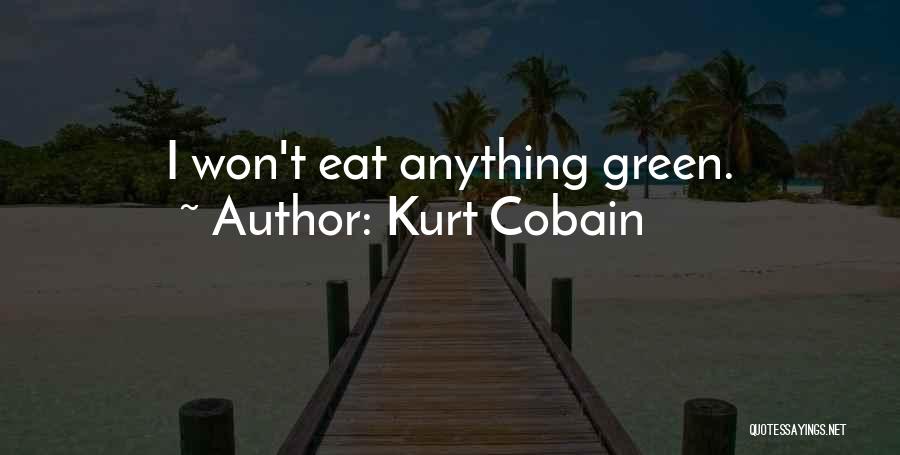 Kurt Cobain Quotes: I Won't Eat Anything Green.