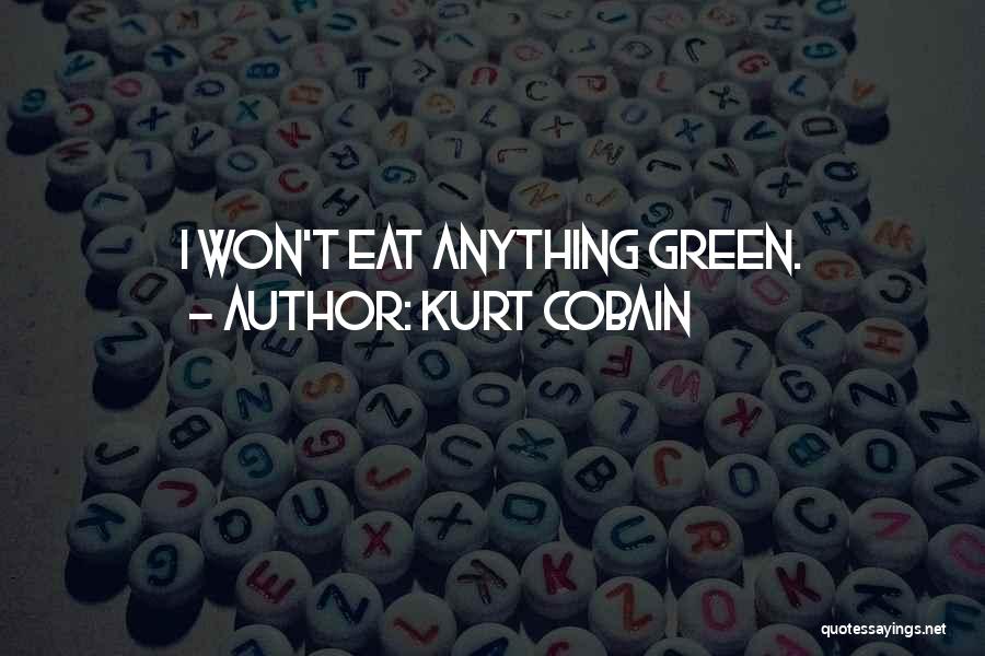 Kurt Cobain Quotes: I Won't Eat Anything Green.