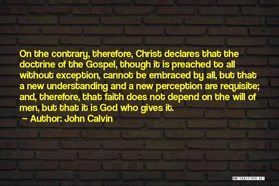 John Calvin Quotes: On The Contrary, Therefore, Christ Declares That The Doctrine Of The Gospel, Though It Is Preached To All Without Exception,