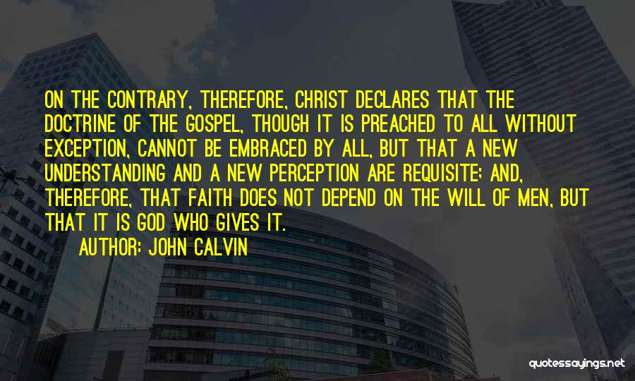 John Calvin Quotes: On The Contrary, Therefore, Christ Declares That The Doctrine Of The Gospel, Though It Is Preached To All Without Exception,