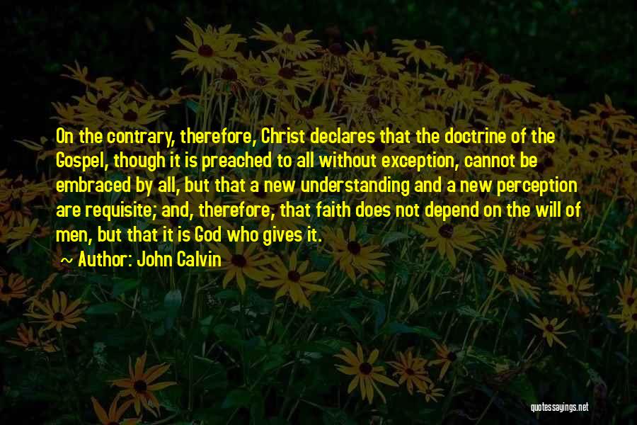 John Calvin Quotes: On The Contrary, Therefore, Christ Declares That The Doctrine Of The Gospel, Though It Is Preached To All Without Exception,