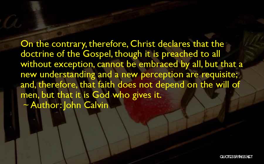 John Calvin Quotes: On The Contrary, Therefore, Christ Declares That The Doctrine Of The Gospel, Though It Is Preached To All Without Exception,