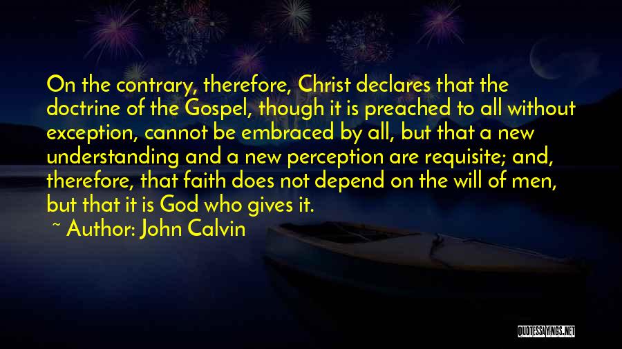 John Calvin Quotes: On The Contrary, Therefore, Christ Declares That The Doctrine Of The Gospel, Though It Is Preached To All Without Exception,