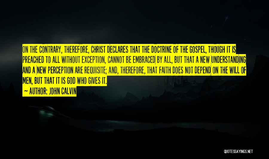 John Calvin Quotes: On The Contrary, Therefore, Christ Declares That The Doctrine Of The Gospel, Though It Is Preached To All Without Exception,