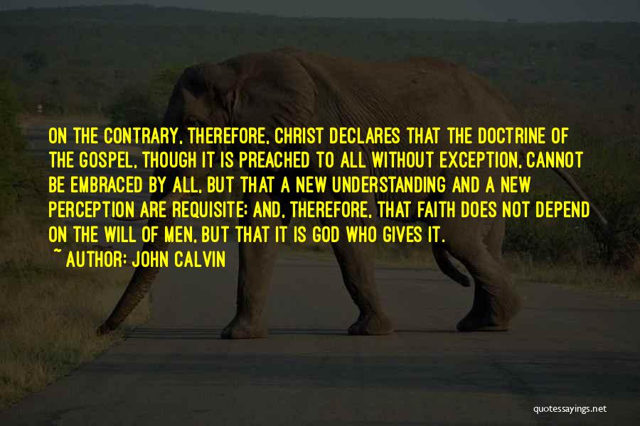 John Calvin Quotes: On The Contrary, Therefore, Christ Declares That The Doctrine Of The Gospel, Though It Is Preached To All Without Exception,
