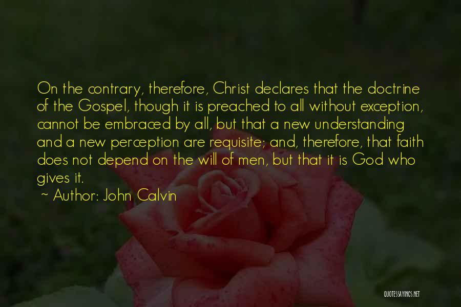 John Calvin Quotes: On The Contrary, Therefore, Christ Declares That The Doctrine Of The Gospel, Though It Is Preached To All Without Exception,