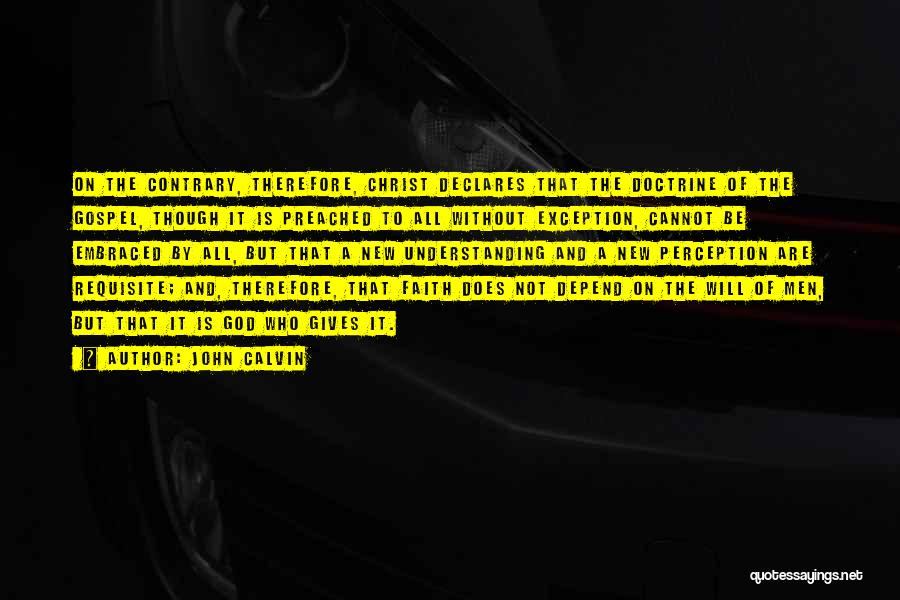 John Calvin Quotes: On The Contrary, Therefore, Christ Declares That The Doctrine Of The Gospel, Though It Is Preached To All Without Exception,