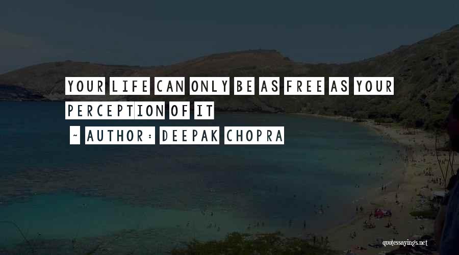 Deepak Chopra Quotes: Your Life Can Only Be As Free As Your Perception Of It