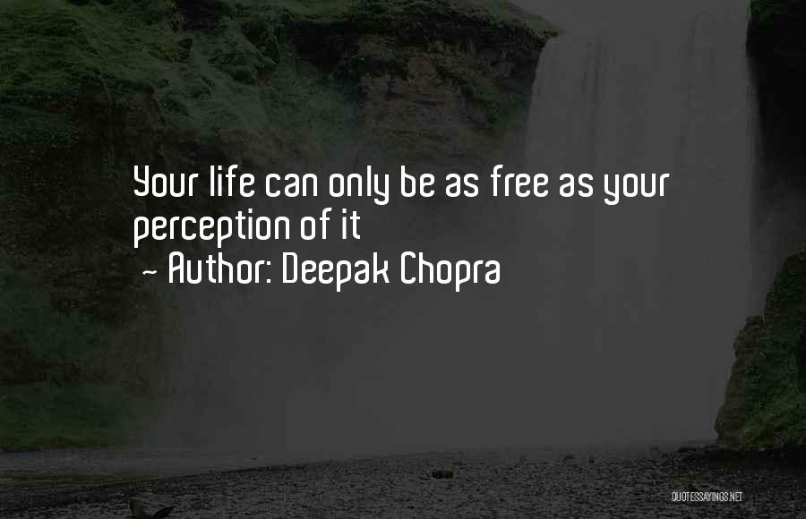 Deepak Chopra Quotes: Your Life Can Only Be As Free As Your Perception Of It