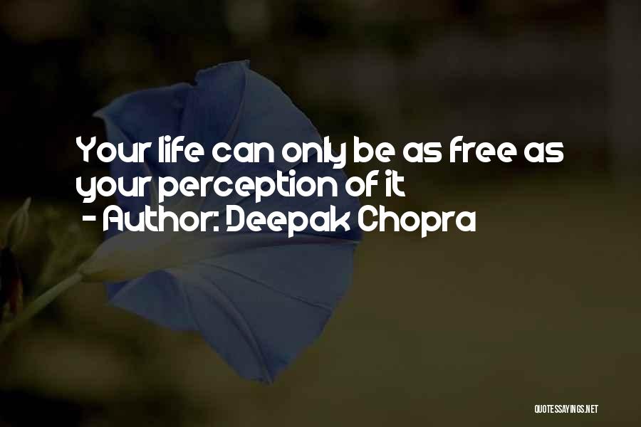 Deepak Chopra Quotes: Your Life Can Only Be As Free As Your Perception Of It