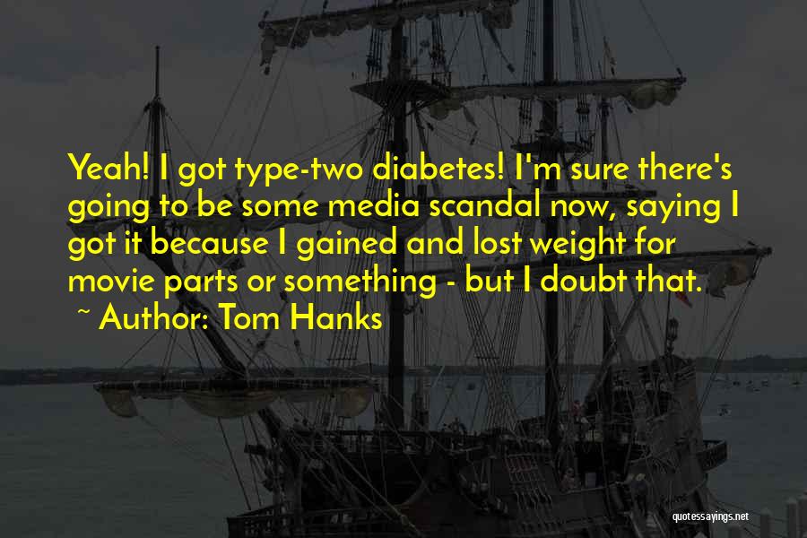 Tom Hanks Quotes: Yeah! I Got Type-two Diabetes! I'm Sure There's Going To Be Some Media Scandal Now, Saying I Got It Because