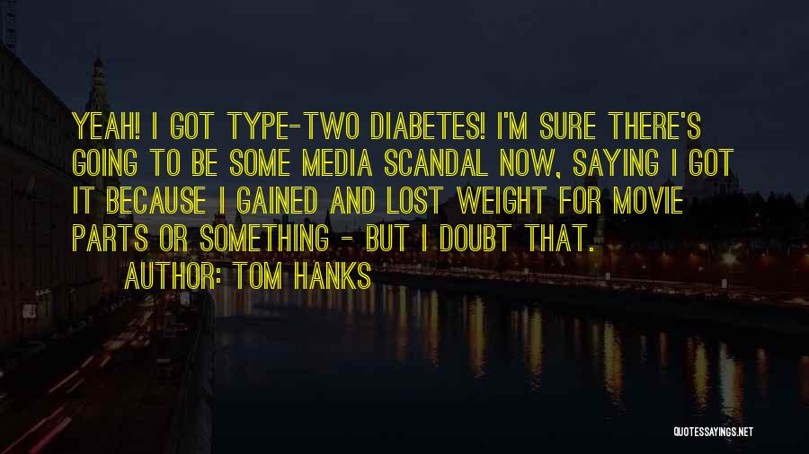 Tom Hanks Quotes: Yeah! I Got Type-two Diabetes! I'm Sure There's Going To Be Some Media Scandal Now, Saying I Got It Because