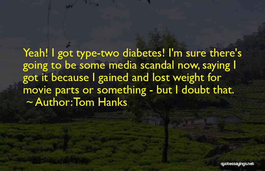 Tom Hanks Quotes: Yeah! I Got Type-two Diabetes! I'm Sure There's Going To Be Some Media Scandal Now, Saying I Got It Because