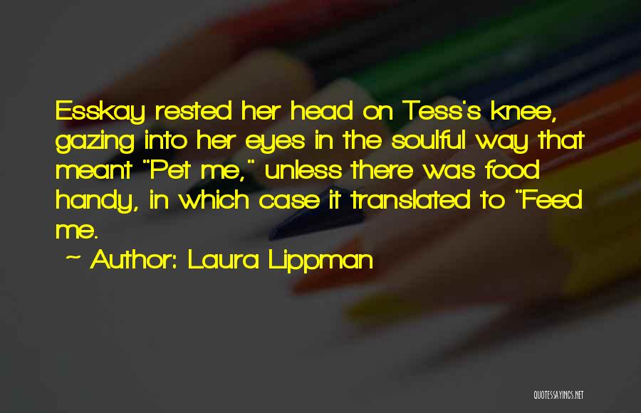 Laura Lippman Quotes: Esskay Rested Her Head On Tess's Knee, Gazing Into Her Eyes In The Soulful Way That Meant Pet Me, Unless