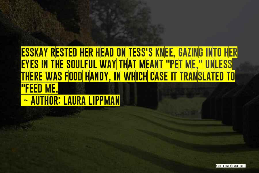 Laura Lippman Quotes: Esskay Rested Her Head On Tess's Knee, Gazing Into Her Eyes In The Soulful Way That Meant Pet Me, Unless