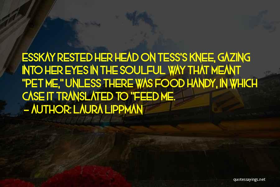 Laura Lippman Quotes: Esskay Rested Her Head On Tess's Knee, Gazing Into Her Eyes In The Soulful Way That Meant Pet Me, Unless