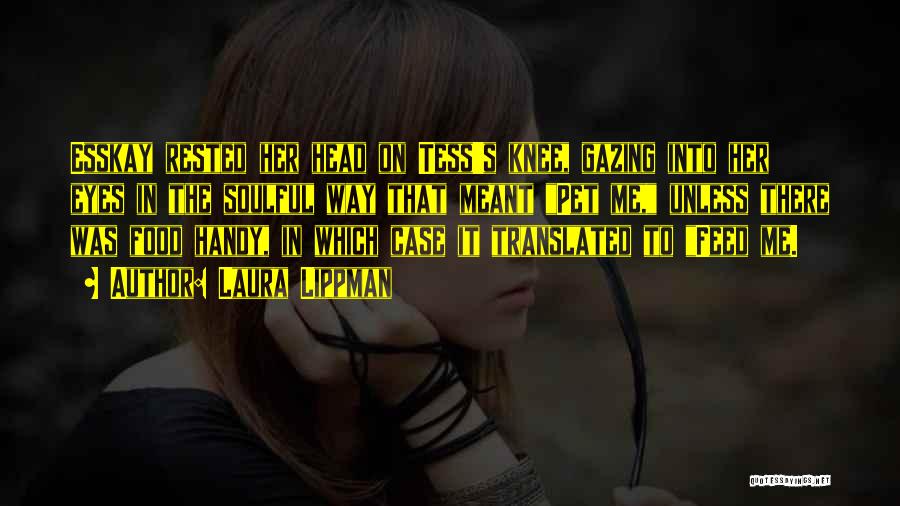 Laura Lippman Quotes: Esskay Rested Her Head On Tess's Knee, Gazing Into Her Eyes In The Soulful Way That Meant Pet Me, Unless