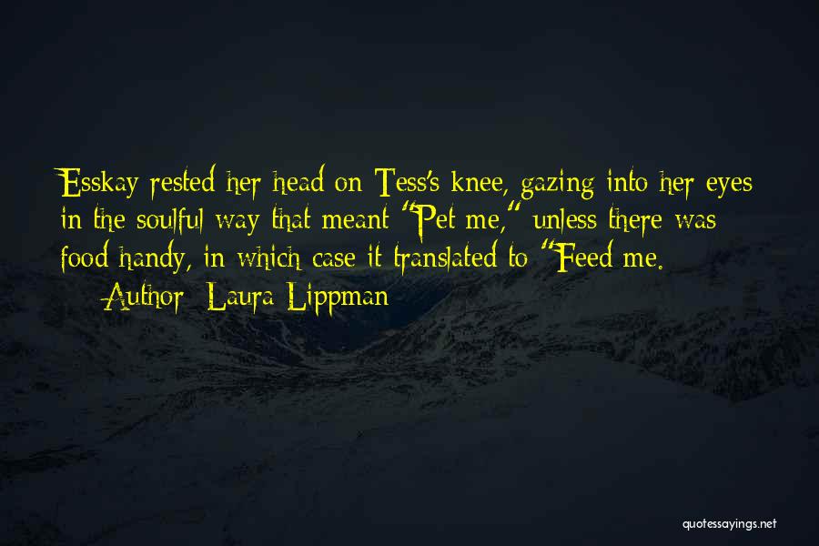 Laura Lippman Quotes: Esskay Rested Her Head On Tess's Knee, Gazing Into Her Eyes In The Soulful Way That Meant Pet Me, Unless