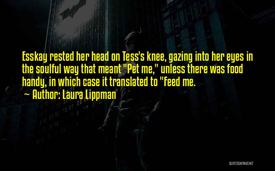 Laura Lippman Quotes: Esskay Rested Her Head On Tess's Knee, Gazing Into Her Eyes In The Soulful Way That Meant Pet Me, Unless