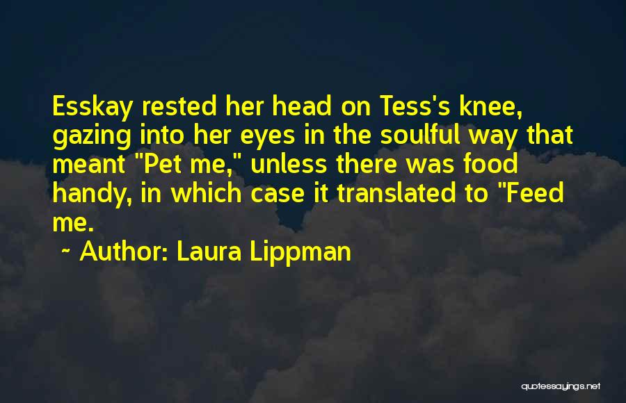 Laura Lippman Quotes: Esskay Rested Her Head On Tess's Knee, Gazing Into Her Eyes In The Soulful Way That Meant Pet Me, Unless