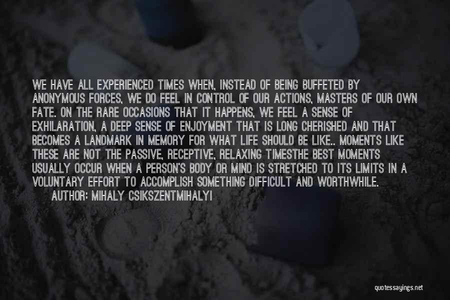 Mihaly Csikszentmihalyi Quotes: We Have All Experienced Times When, Instead Of Being Buffeted By Anonymous Forces, We Do Feel In Control Of Our
