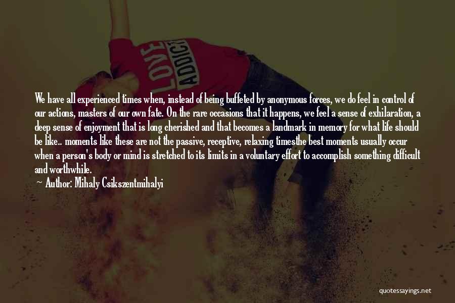 Mihaly Csikszentmihalyi Quotes: We Have All Experienced Times When, Instead Of Being Buffeted By Anonymous Forces, We Do Feel In Control Of Our