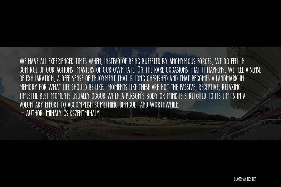 Mihaly Csikszentmihalyi Quotes: We Have All Experienced Times When, Instead Of Being Buffeted By Anonymous Forces, We Do Feel In Control Of Our