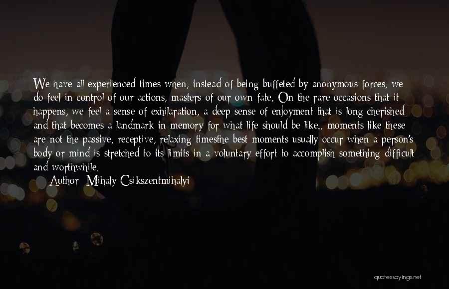 Mihaly Csikszentmihalyi Quotes: We Have All Experienced Times When, Instead Of Being Buffeted By Anonymous Forces, We Do Feel In Control Of Our