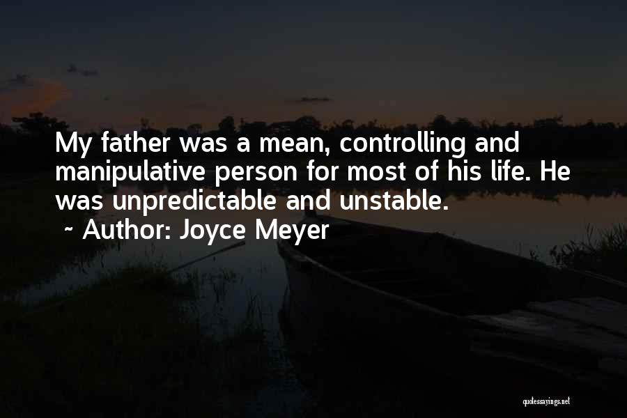 Joyce Meyer Quotes: My Father Was A Mean, Controlling And Manipulative Person For Most Of His Life. He Was Unpredictable And Unstable.