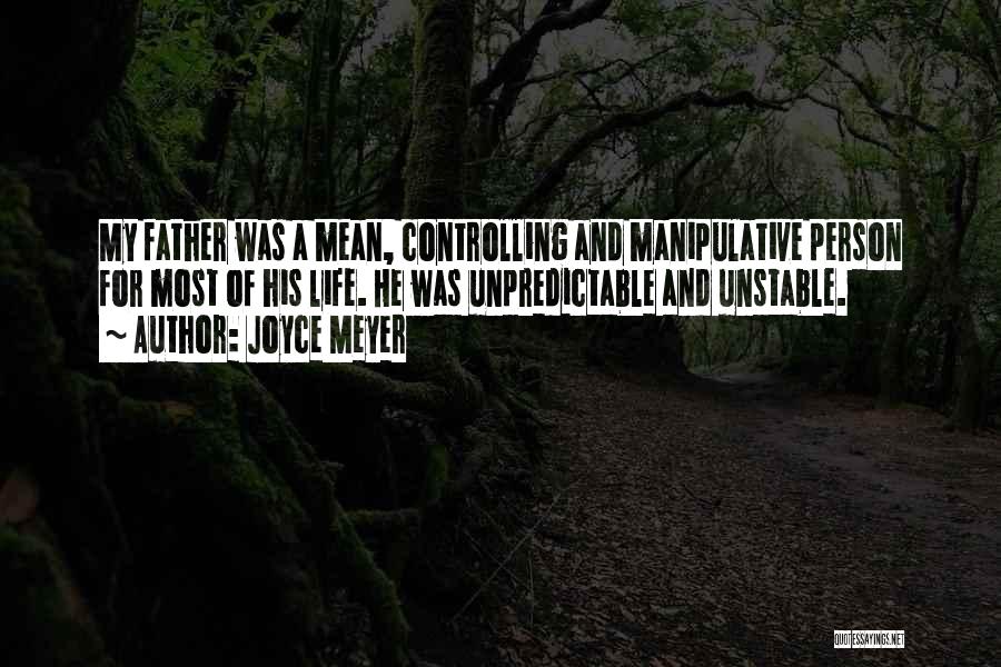 Joyce Meyer Quotes: My Father Was A Mean, Controlling And Manipulative Person For Most Of His Life. He Was Unpredictable And Unstable.