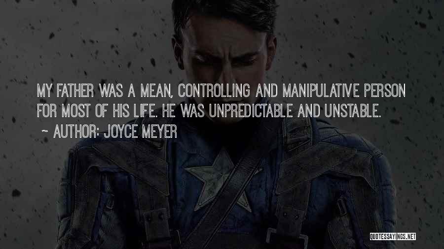 Joyce Meyer Quotes: My Father Was A Mean, Controlling And Manipulative Person For Most Of His Life. He Was Unpredictable And Unstable.