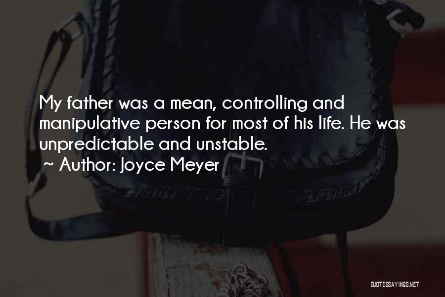 Joyce Meyer Quotes: My Father Was A Mean, Controlling And Manipulative Person For Most Of His Life. He Was Unpredictable And Unstable.