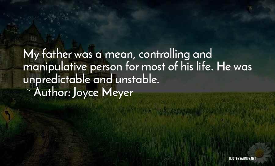 Joyce Meyer Quotes: My Father Was A Mean, Controlling And Manipulative Person For Most Of His Life. He Was Unpredictable And Unstable.