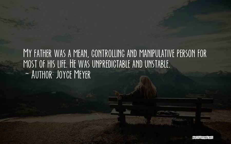 Joyce Meyer Quotes: My Father Was A Mean, Controlling And Manipulative Person For Most Of His Life. He Was Unpredictable And Unstable.