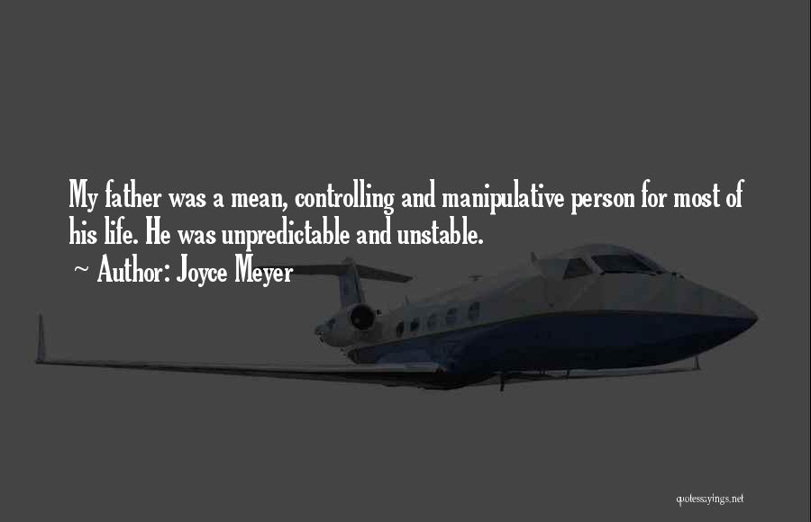 Joyce Meyer Quotes: My Father Was A Mean, Controlling And Manipulative Person For Most Of His Life. He Was Unpredictable And Unstable.