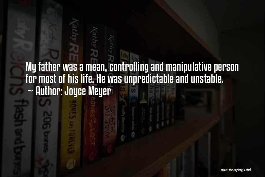 Joyce Meyer Quotes: My Father Was A Mean, Controlling And Manipulative Person For Most Of His Life. He Was Unpredictable And Unstable.