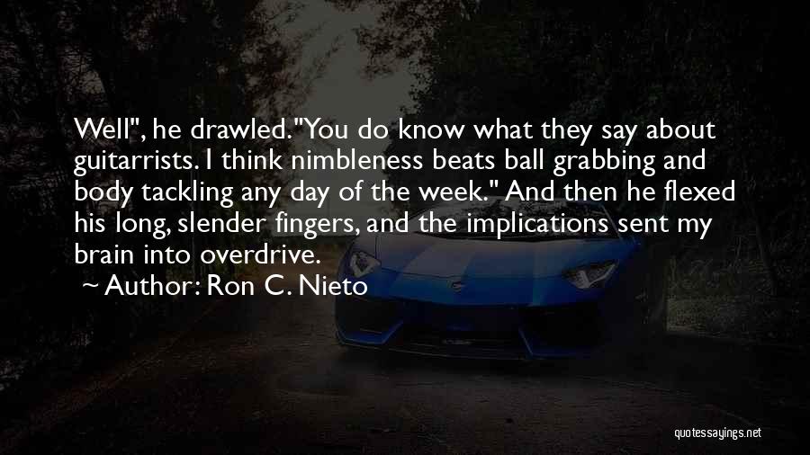 Ron C. Nieto Quotes: Well, He Drawled.you Do Know What They Say About Guitarrists. I Think Nimbleness Beats Ball Grabbing And Body Tackling Any