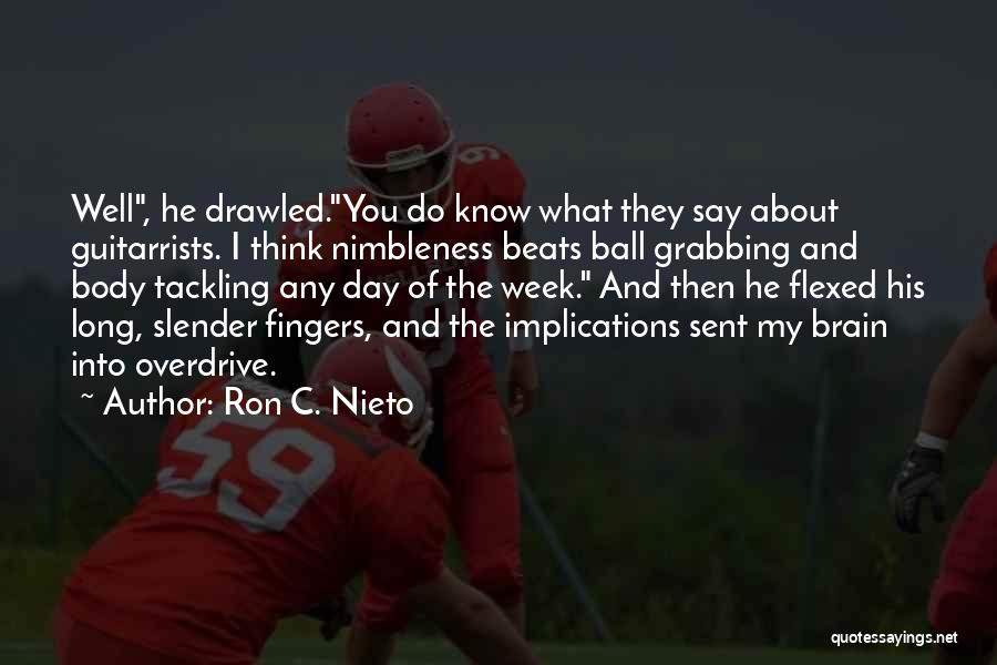 Ron C. Nieto Quotes: Well, He Drawled.you Do Know What They Say About Guitarrists. I Think Nimbleness Beats Ball Grabbing And Body Tackling Any