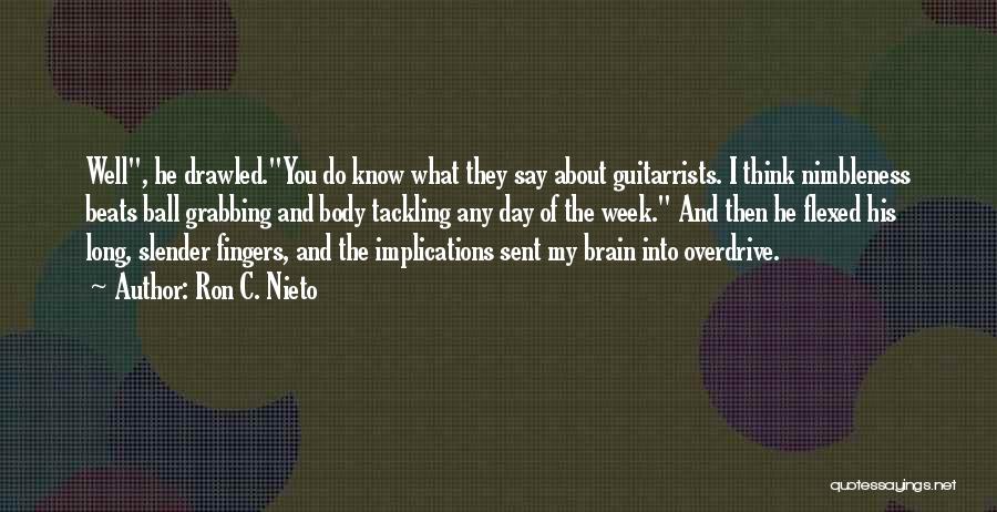 Ron C. Nieto Quotes: Well, He Drawled.you Do Know What They Say About Guitarrists. I Think Nimbleness Beats Ball Grabbing And Body Tackling Any