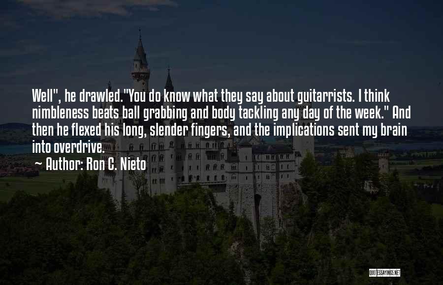 Ron C. Nieto Quotes: Well, He Drawled.you Do Know What They Say About Guitarrists. I Think Nimbleness Beats Ball Grabbing And Body Tackling Any