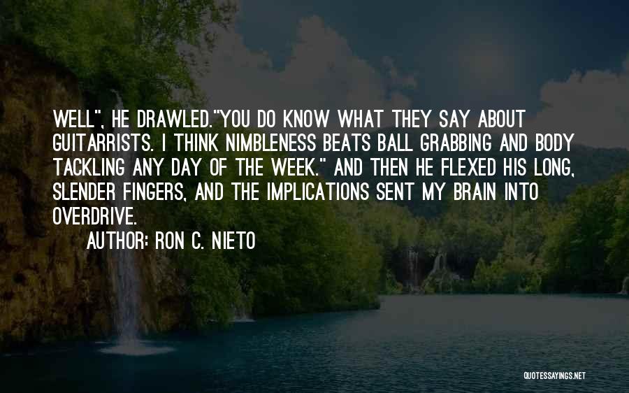 Ron C. Nieto Quotes: Well, He Drawled.you Do Know What They Say About Guitarrists. I Think Nimbleness Beats Ball Grabbing And Body Tackling Any
