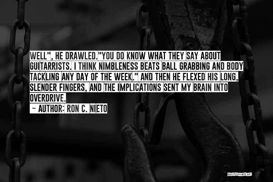 Ron C. Nieto Quotes: Well, He Drawled.you Do Know What They Say About Guitarrists. I Think Nimbleness Beats Ball Grabbing And Body Tackling Any