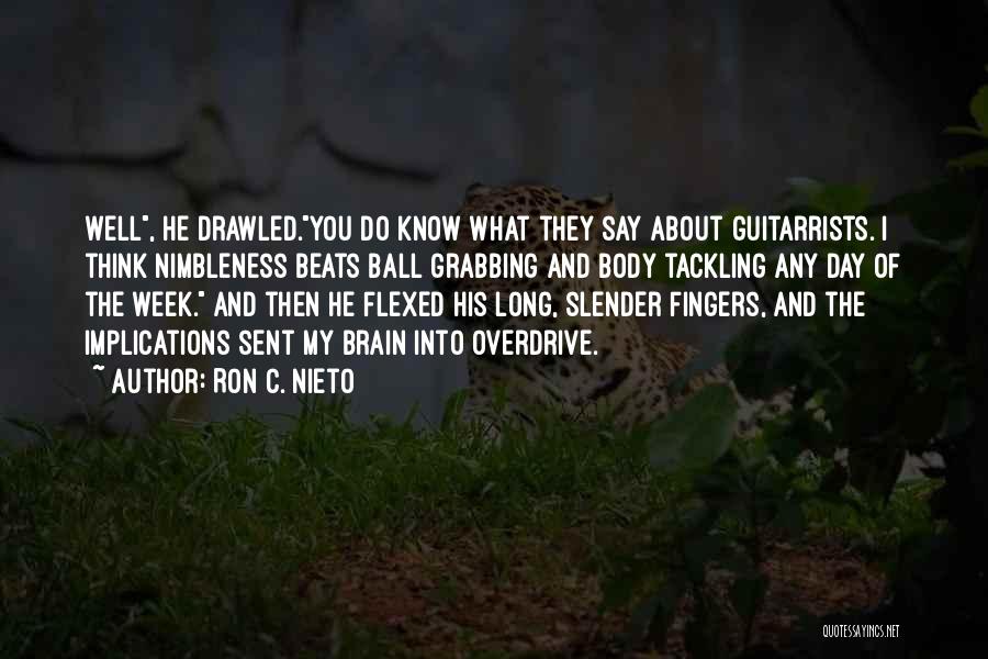 Ron C. Nieto Quotes: Well, He Drawled.you Do Know What They Say About Guitarrists. I Think Nimbleness Beats Ball Grabbing And Body Tackling Any