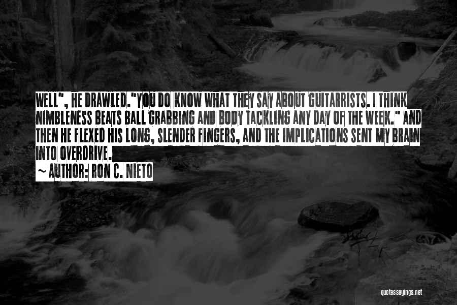 Ron C. Nieto Quotes: Well, He Drawled.you Do Know What They Say About Guitarrists. I Think Nimbleness Beats Ball Grabbing And Body Tackling Any
