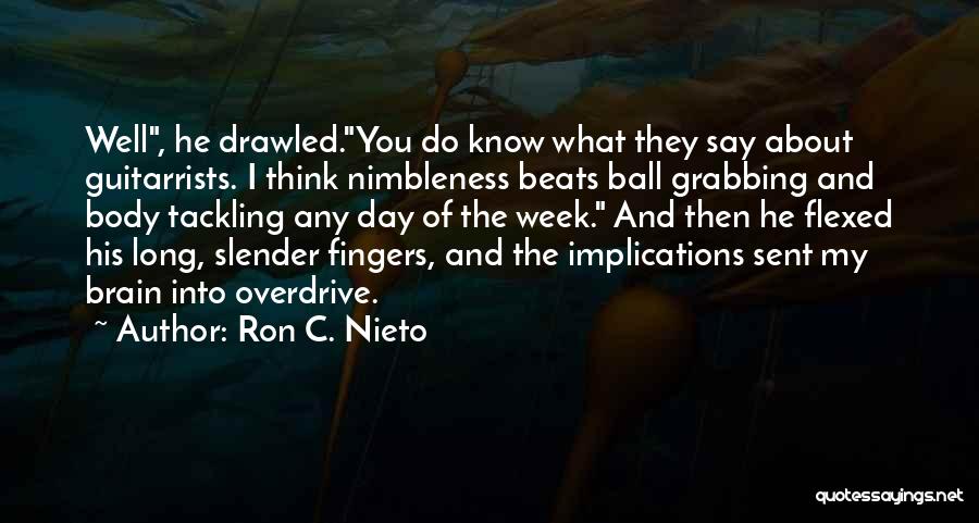 Ron C. Nieto Quotes: Well, He Drawled.you Do Know What They Say About Guitarrists. I Think Nimbleness Beats Ball Grabbing And Body Tackling Any