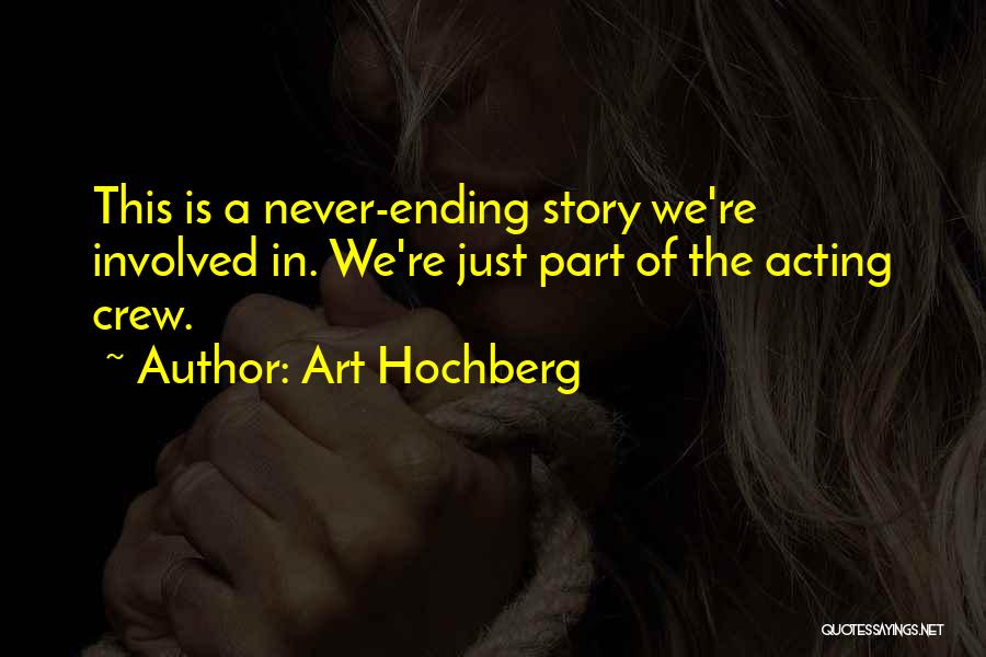 Art Hochberg Quotes: This Is A Never-ending Story We're Involved In. We're Just Part Of The Acting Crew.