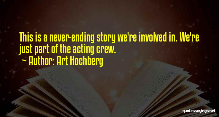 Art Hochberg Quotes: This Is A Never-ending Story We're Involved In. We're Just Part Of The Acting Crew.