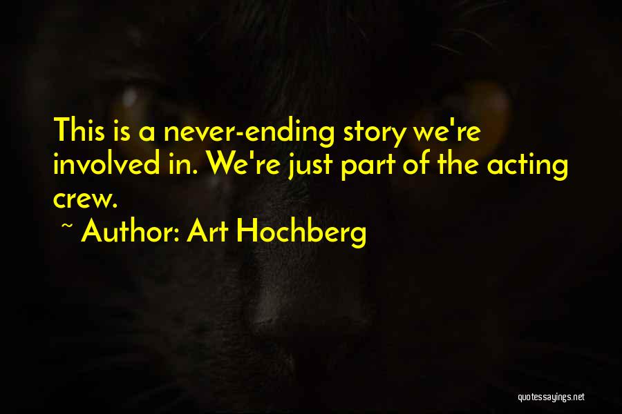 Art Hochberg Quotes: This Is A Never-ending Story We're Involved In. We're Just Part Of The Acting Crew.