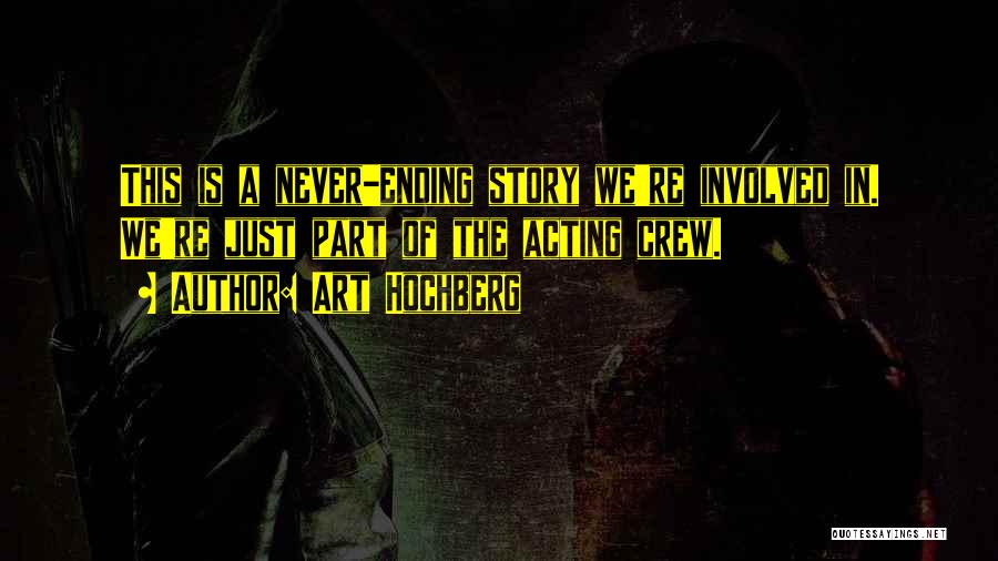 Art Hochberg Quotes: This Is A Never-ending Story We're Involved In. We're Just Part Of The Acting Crew.